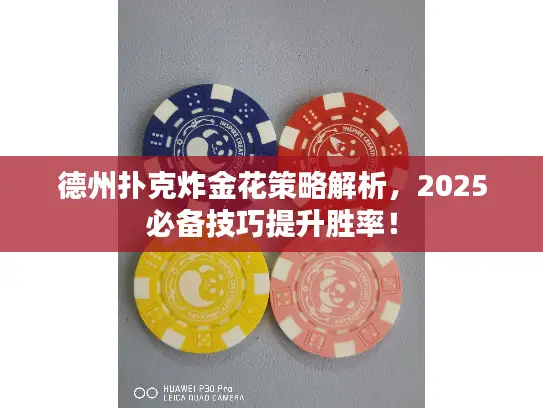 德州扑克炸金花策略解析,2025必备技巧提升胜率! 德州扑克炸金花策略解析,2025必备技巧提升胜率!