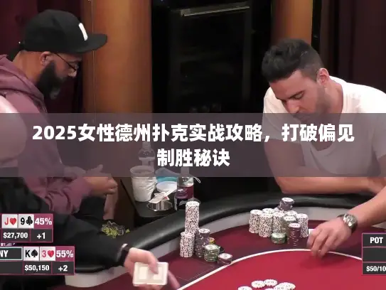 2025女性德州扑克实战攻略，打破偏见制胜秘诀