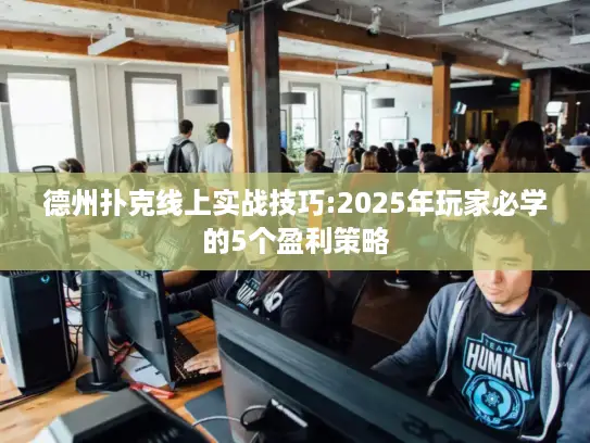 德州扑克线上实战技巧:2025年玩家必学的5个盈利策略