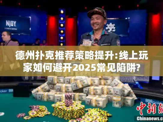 德州扑克推荐策略提升:线上玩家如何避开2025常见陷阱?