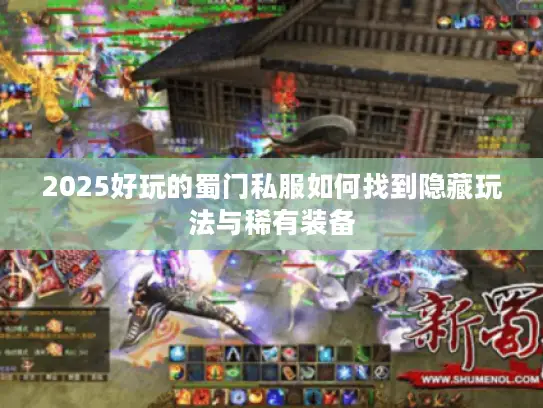 2025好玩的蜀门私服如何找到隐藏玩法与稀有装备 2025好玩的蜀门私服如何找到隐藏玩法与稀有装备
