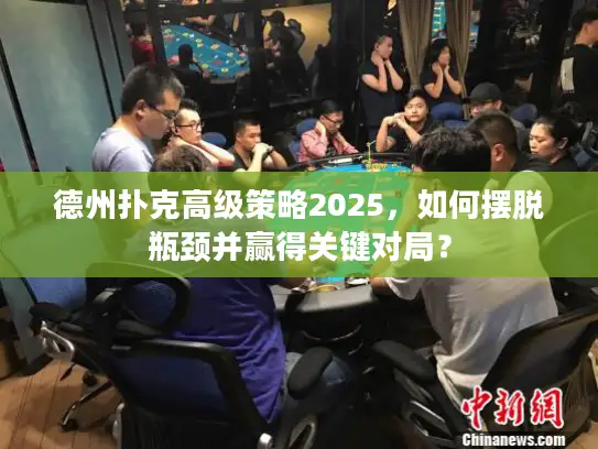 德州扑克高级策略2025，如何摆脱瓶颈并赢得关键对局？