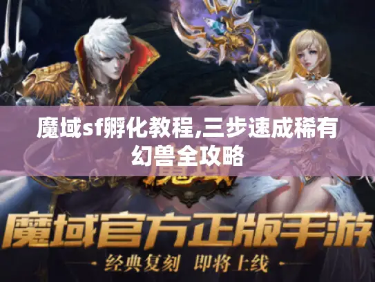 魔域sf孵化教程,三步速成稀有幻兽全攻略