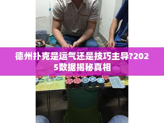 德州扑克是运气还是技巧主导?2025数据揭秘真相 德州扑克是运气还是技巧主导?2025数据揭秘真相
