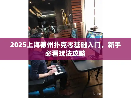 2025上海德州扑克零基础入门，新手必看玩法攻略