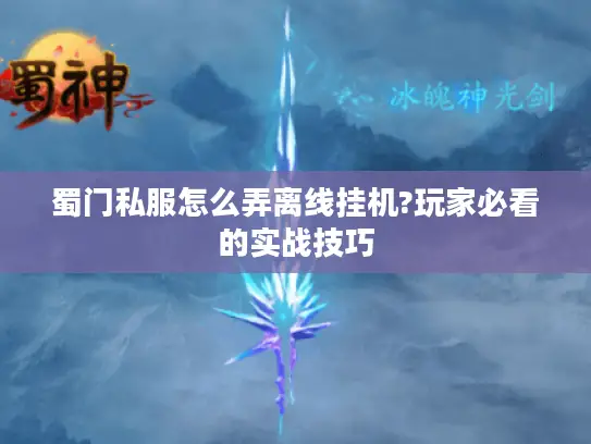 蜀门私服怎么弄离线挂机?玩家必看的实战技巧