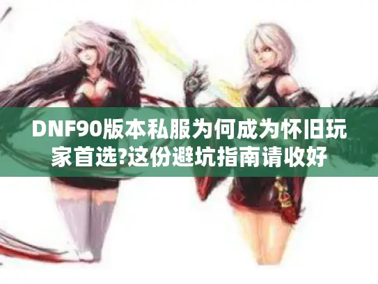 DNF90版本私服为何成为怀旧玩家首选?这份避坑指南请收好