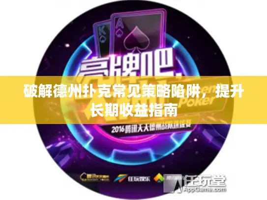 破解德州扑克常见策略陷阱,提升长期收益指南 破解德州扑克常见策略陷阱,提升长期收益指南