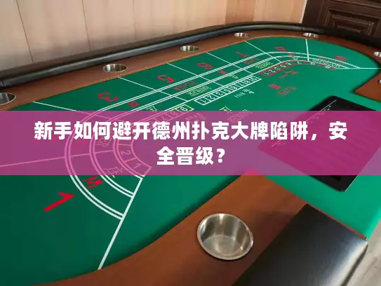 新手如何避开德州扑克大牌陷阱,安全晋级? 新手如何避开德州扑克大牌陷阱,安全晋级?