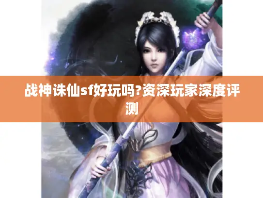 战神诛仙sf好玩吗?资深玩家深度评测
