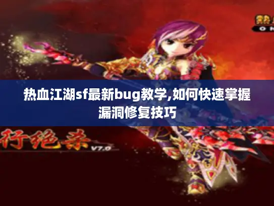 热血江湖sf最新bug教学,如何快速掌握漏洞修复技巧