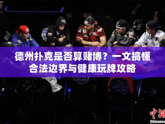 德州扑克是否算赌博？一文搞懂合法边界与健康玩牌攻略