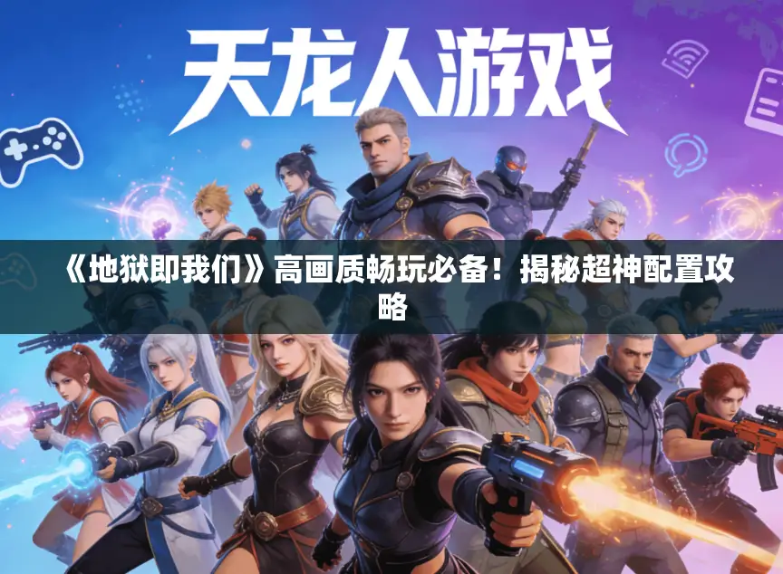 《地狱即我们》高画质畅玩必备！揭秘超神配置攻略