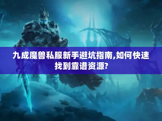 九成魔兽私服新手避坑指南,如何快速找到靠谱资源?