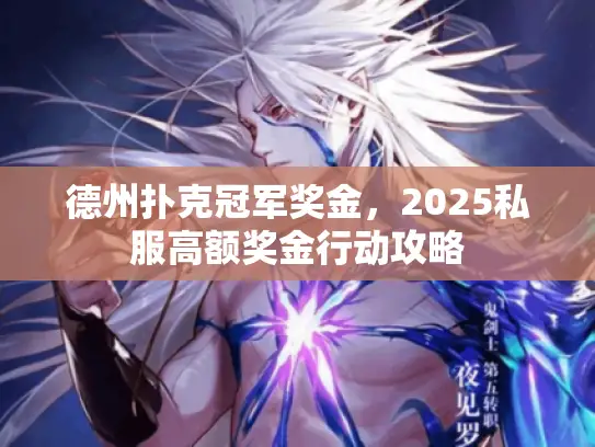 德州扑克冠军奖金，2025私服高额奖金行动攻略