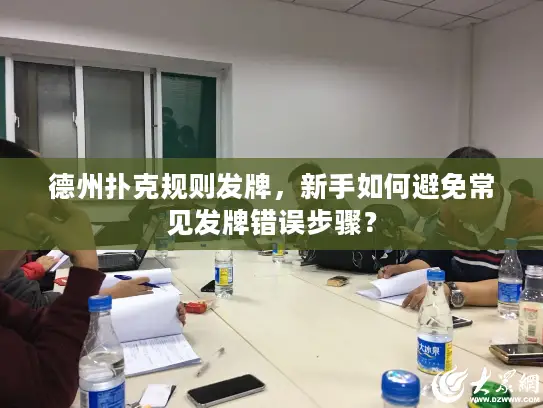 德州扑克规则发牌，新手如何避免常见发牌错误步骤？