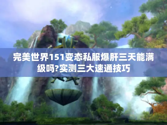 完美世界151变态私服爆肝三天能满级吗?实测三大速通技巧