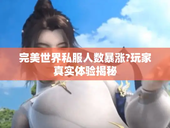 完美世界私服人数暴涨?玩家真实体验揭秘 完美世界私服人数暴涨?玩家真实体验揭秘