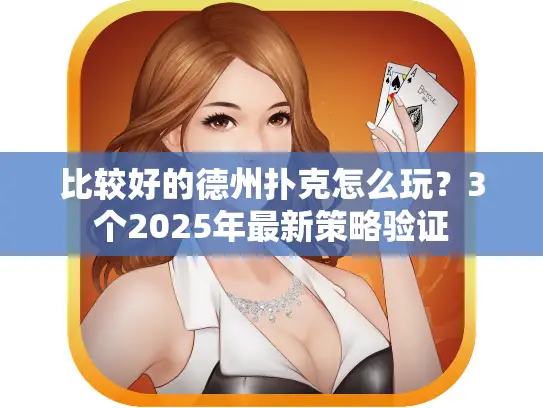 比较好的德州扑克怎么玩？3个2025年最新策略验证