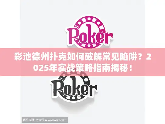 彩池德州扑克如何破解常见陷阱？2025年实战策略指南揭秘！