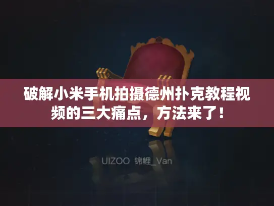破解小米手机拍摄德州扑克教程视频的三大痛点,方法来了! 破解小米手机拍摄德州扑克教程视频的三大痛点,方法来了!