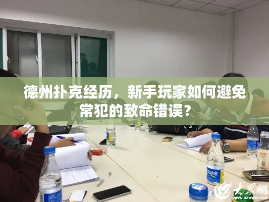 德州扑克经历，新手玩家如何避免常犯的致命错误？