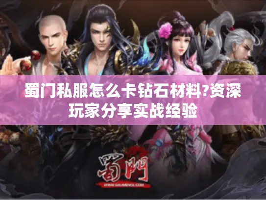 蜀门私服怎么卡钻石材料?资深玩家分享实战经验 蜀门私服怎么卡钻石材料?资深玩家分享实战经验