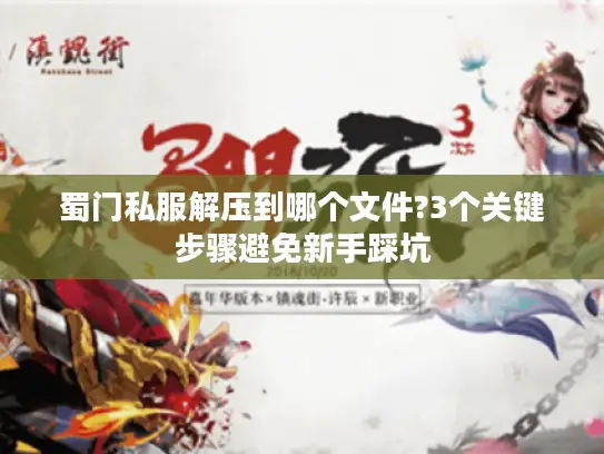 蜀门私服解压到哪个文件?3个关键步骤避免新手踩坑 蜀门私服解压到哪个文件?3个关键步骤避免新手踩坑