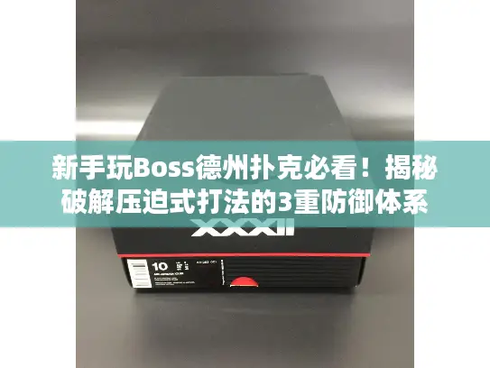 新手玩Boss德州扑克必看！揭秘破解压迫式打法的3重防御体系