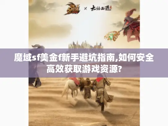 魔域sf美金f新手避坑指南,如何安全高效获取游戏资源? 魔域sf美金f新手避坑指南,如何安全高效获取游戏资源?
