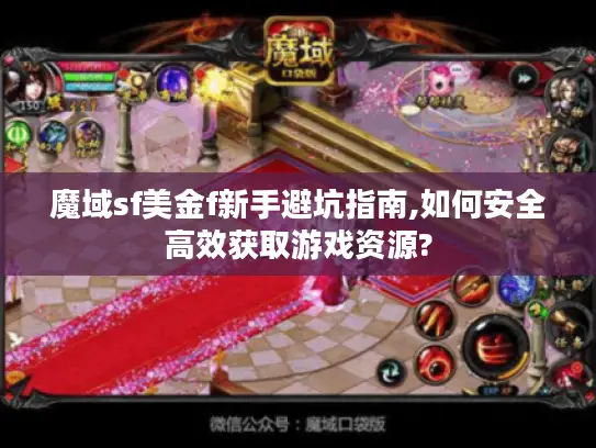 魔域sf美金f新手避坑指南,如何安全高效获取游戏资源? 魔域sf美金f新手避坑指南,如何安全高效获取游戏资源?