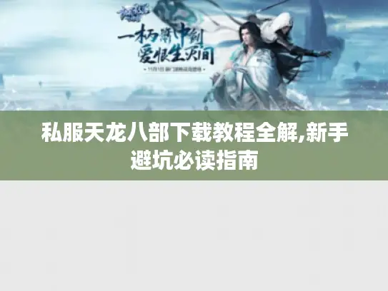 私服天龙八部下载教程全解,新手避坑必读指南