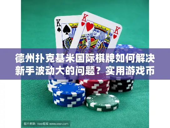 德州扑克基米国际棋牌如何解决新手波动大的问题？实用游戏币策略解析