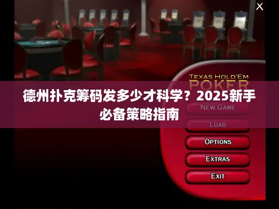 德州扑克筹码发多少才科学?2025新手必备策略指南 德州扑克筹码发多少才科学?2025新手必备策略指南