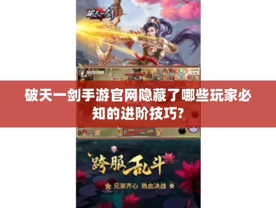 破天一剑手游官网隐藏了哪些玩家必知的进阶技巧? 破天一剑手游官网隐藏了哪些玩家必知的进阶技巧?