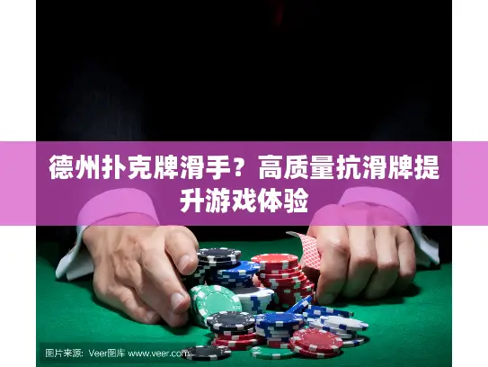 德州扑克牌滑手？高质量抗滑牌提升游戏体验