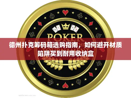 德州扑克筹码箱选购指南，如何避开材质陷阱买到耐用收纳盒