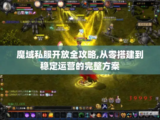 魔域私服开放全攻略,从零搭建到稳定运营的完整方案 魔域私服开放全攻略,从零搭建到稳定运营的完整方案