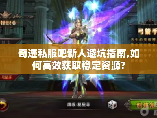 奇迹私服吧新人避坑指南,如何高效获取稳定资源?