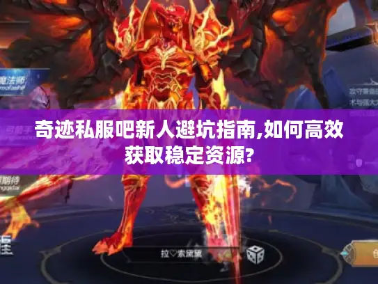 奇迹私服吧新人避坑指南,如何高效获取稳定资源?