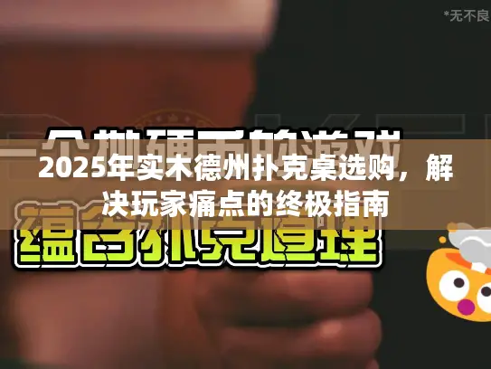 2025年实木德州扑克桌选购，解决玩家痛点的终极指南