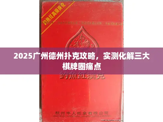 2025广州德州扑克攻略，实测化解三大棋牌圈痛点