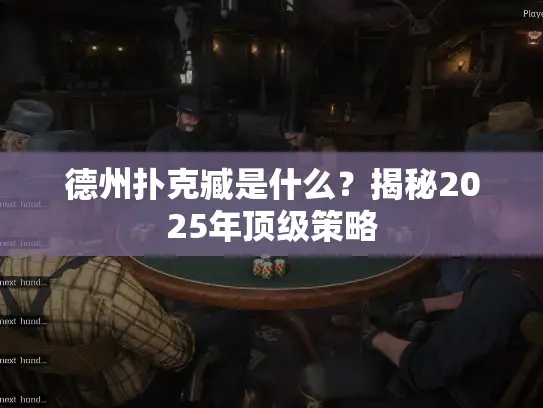 德州扑克臧是什么?揭秘2025年顶级策略 德州扑克臧是什么?揭秘2025年顶级策略