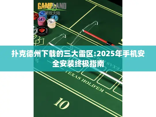 扑克德州下载的三大雷区:2025年手机安全安装终极指南
