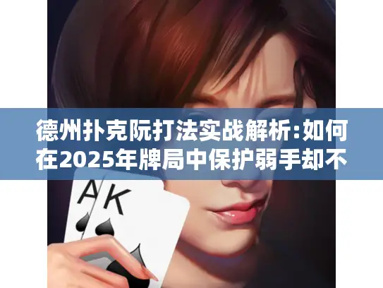 德州扑克阮打法实战解析:如何在2025年牌局中保护弱手却不亏钱?