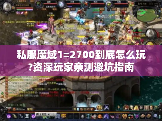 私服魔域1=2700到底怎么玩?资深玩家亲测避坑指南