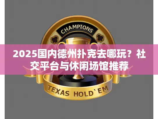 2025国内德州扑克去哪玩?社交平台与休闲场馆推荐 2025国内德州扑克去哪玩?社交平台与休闲场馆推荐