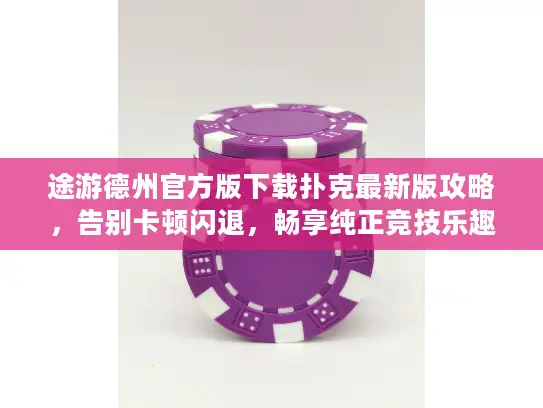 途游德州官方版下载扑克最新版攻略,告别卡顿闪退,畅享纯正竞技乐趣 途游德州官方版下载扑克最新版攻略,告别卡顿闪退,畅享纯正竞技乐趣