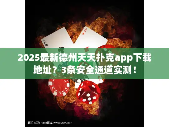2025最新德州天天扑克app下载地址？3条安全通道实测！