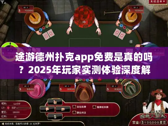 途游德州扑克app免费是真的吗？2025年玩家实测体验深度解析